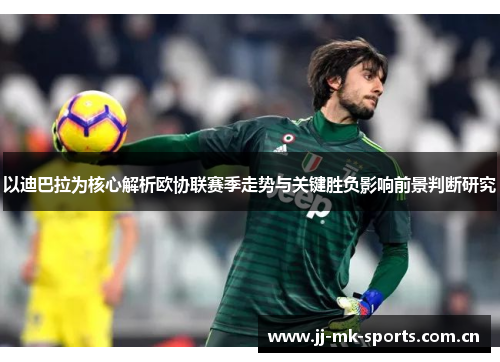 以迪巴拉为核心解析欧协联赛季走势与关键胜负影响前景判断研究
